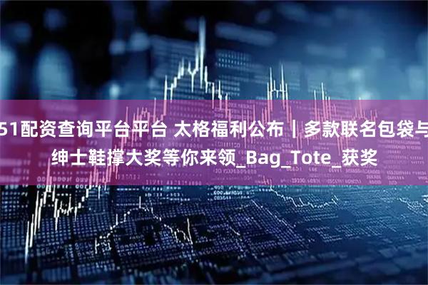 51配资查询平台平台 太格福利公布｜多款联名包袋与绅士鞋撑大奖等你来领_Bag_Tote_获奖