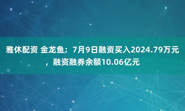 雅休配资 金龙鱼：7月9日融资买入2024.79万元，融资融券余额10.06亿元