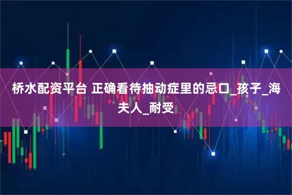 桥水配资平台 正确看待抽动症里的忌口_孩子_海夫人_耐受