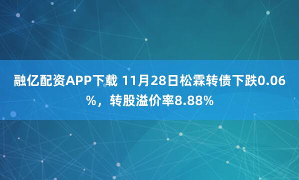 融亿配资APP下载 11月28日松霖转债下跌0.06%，转股溢价率8.88%