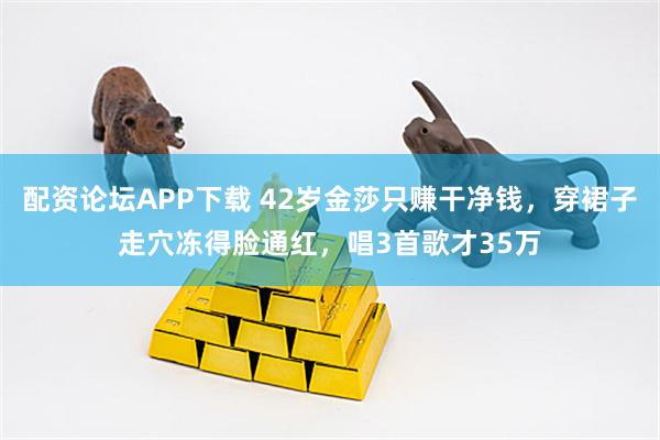 配资论坛APP下载 42岁金莎只赚干净钱，穿裙子走穴冻得脸通红，唱3首歌才35万