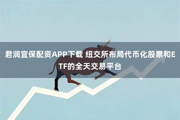 君润宜保配资APP下载 纽交所布局代币化股票和ETF的全天交易平台