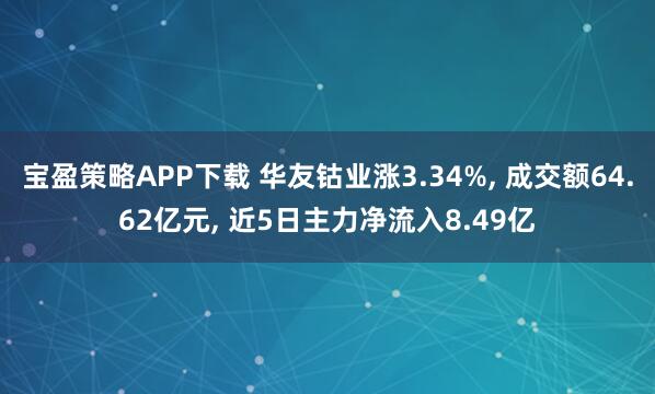宝盈策略APP下载 华友钴业涨3.34%, 成交额64.62亿元, 近5日主力净流入8.49亿