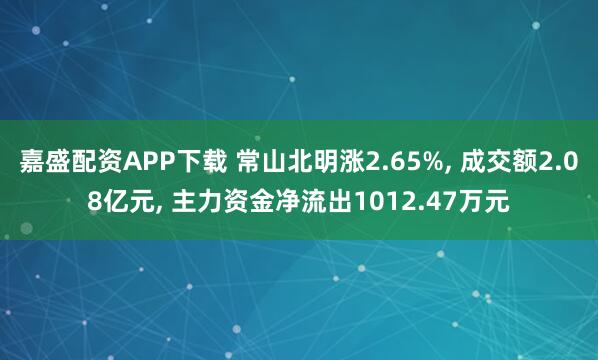嘉盛配资APP下载 常山北明涨2.65%, 成交额2.08亿元, 主力资金净流出1012.47万元