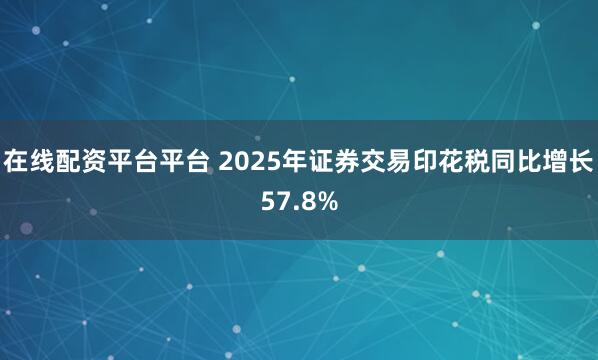 在线配资平台平台 2025年证券交易印花税同比增长57.8%