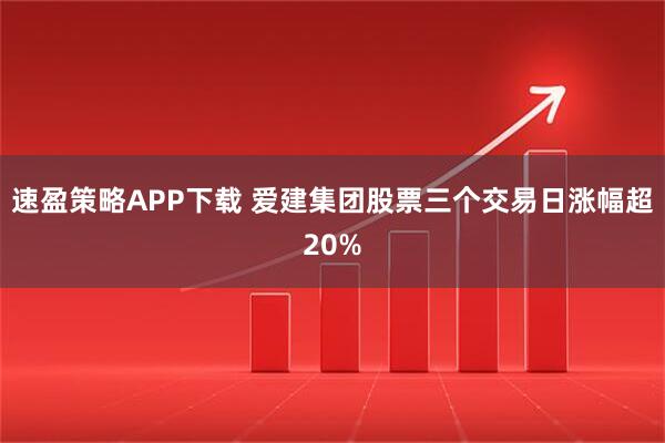 速盈策略APP下载 爱建集团股票三个交易日涨幅超20%