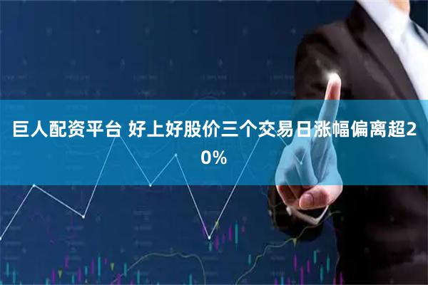 巨人配资平台 好上好股价三个交易日涨幅偏离超20%
