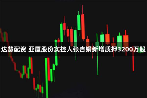 达慧配资 亚厦股份实控人张杏娟新增质押3200万股