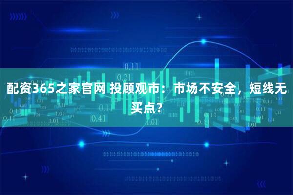 配资365之家官网 投顾观市：市场不安全，短线无买点？
