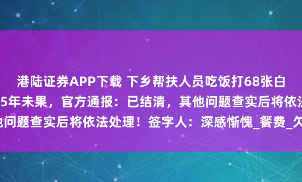 港陆证券APP下载 下乡帮扶人员吃饭打68张白条欠2.8万元，老板讨要5年未果，官方通报：已结清，其他问题查实后将依法处理！签字人：深感惭愧_餐费_欠款_苏女士