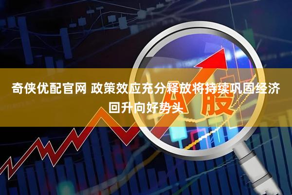 奇侠优配官网 政策效应充分释放将持续巩固经济回升向好势头
