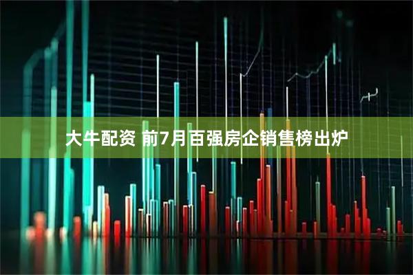 大牛配资 前7月百强房企销售榜出炉