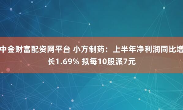中金财富配资网平台 小方制药：上半年净利润同比增长1.69% 拟每10股派7元