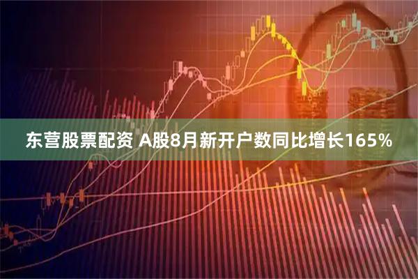 东营股票配资 A股8月新开户数同比增长165%