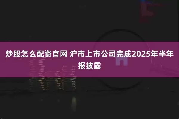 炒股怎么配资官网 沪市上市公司完成2025年半年报披露