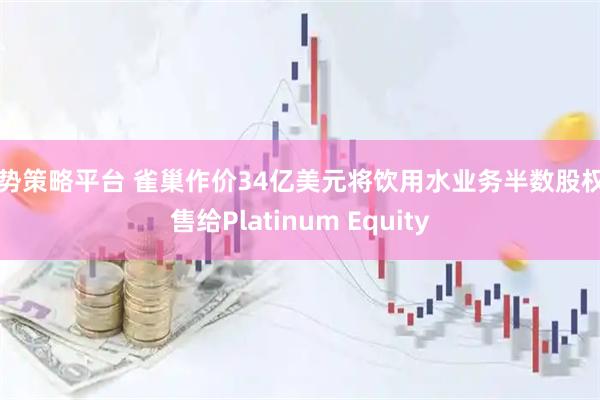 牛势策略平台 雀巢作价34亿美元将饮用水业务半数股权出售给Platinum Equity