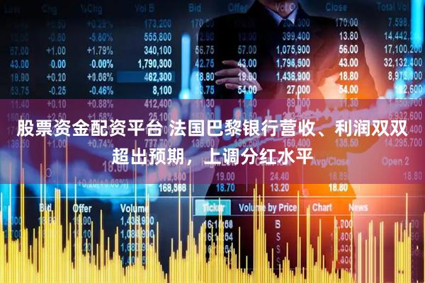 股票资金配资平台 法国巴黎银行营收、利润双双超出预期，上调分红水平